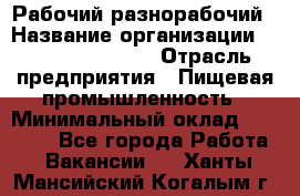 Рабочий-разнорабочий › Название организации ­ Fusion Service › Отрасль предприятия ­ Пищевая промышленность › Минимальный оклад ­ 17 000 - Все города Работа » Вакансии   . Ханты-Мансийский,Когалым г.